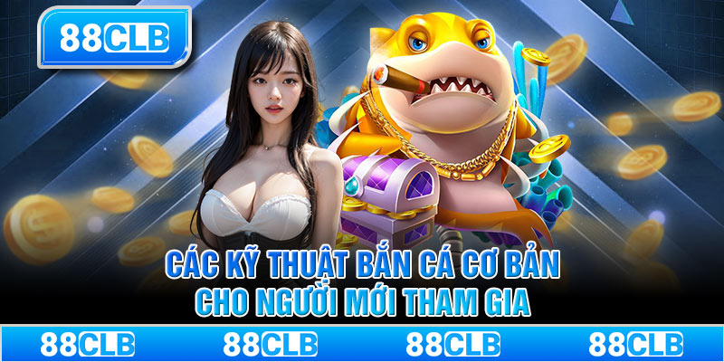 Các kỹ thuật bắn cá cơ bản cho người mới tham gia