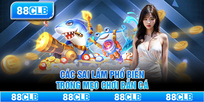 Các sai lầm phổ biến trong mẹo chơi bắn cá