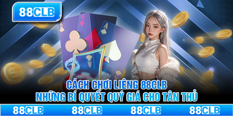 Cách Chơi Liêng 88clb - Những Bí Quyết Quý Giá Cho Tân Thủ