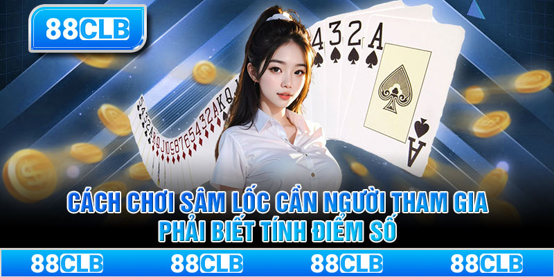 Cách chơi Sâm Lốc cần người tham gia phải biết tính điểm số