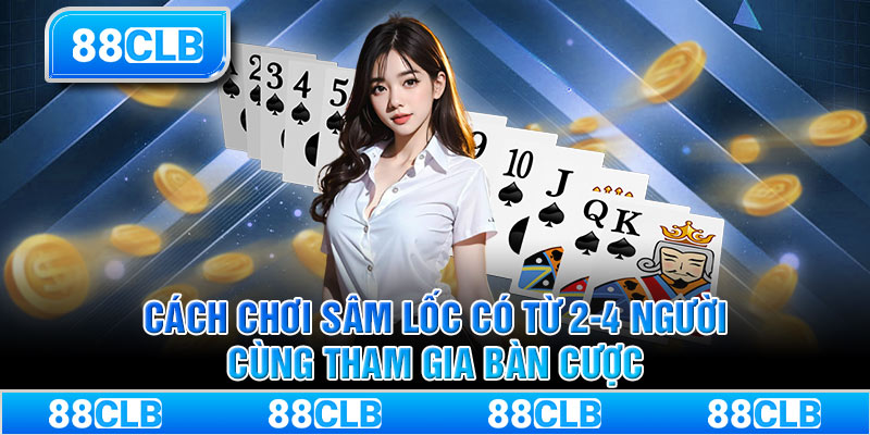 Cách chơi Sâm Lốc có từ 2-4 người cùng tham gia bàn cược