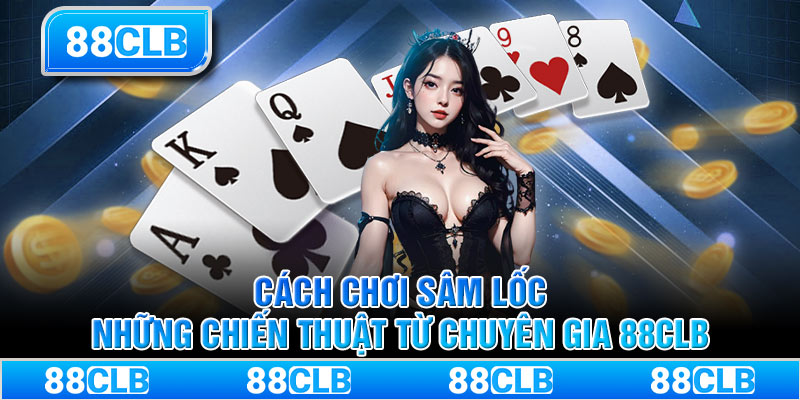 Cách chơi sâm lốc - Những chiến thuật từ chuyên gia 88CLB