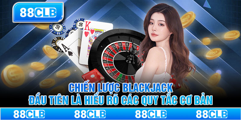 Chiến lược Blackjack đầu tiên là hiểu rõ các quy tắc cơ bản