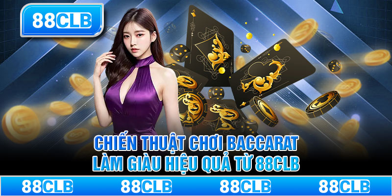 Chiến Thuật Chơi Baccarat - Làm Giàu Hiệu Quả Từ 88CLB