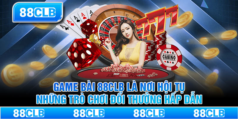 Game bài 88CLB là nơi hội tụ những trò chơi đổi thưởng hấp dẫn