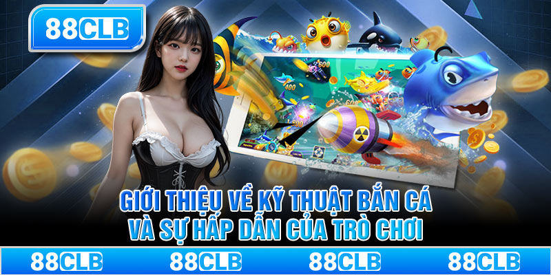 Giới thiệu về kỹ thuật bắn cá và sự hấp dẫn của trò chơi