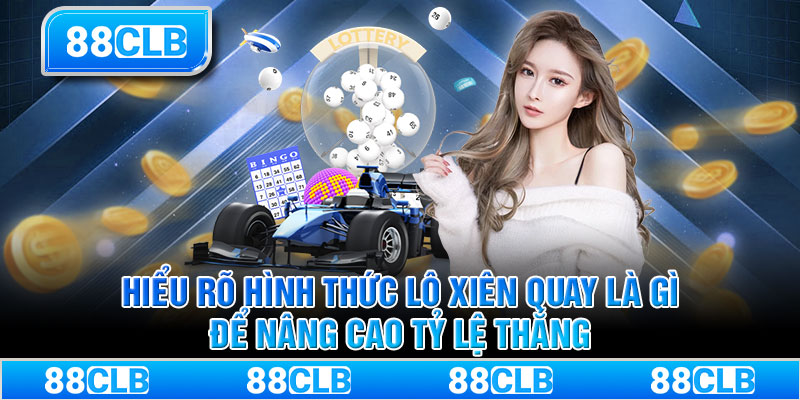 Hiểu rõ hình thức lô xiên quay là gì để nâng cao tỷ lệ thắng