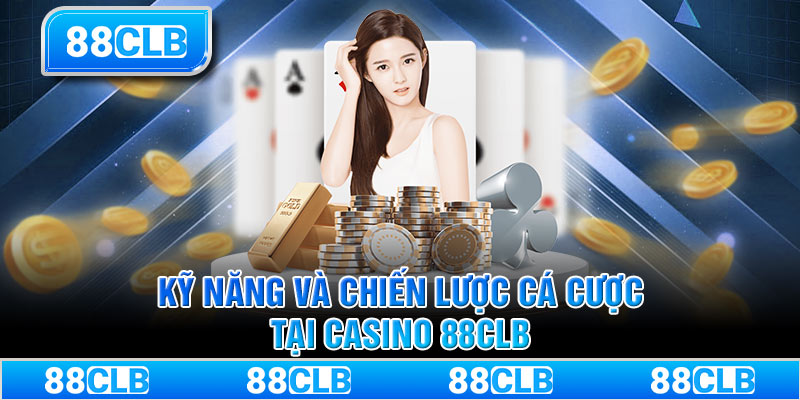 Kỹ năng và chiến lược cá cược tại Casino 88CLB