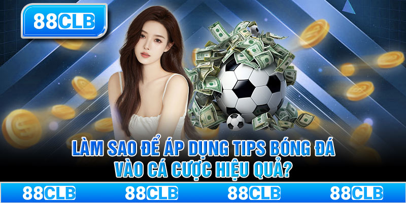 Làm sao để áp dụng tips bóng đá vào cá cược hiệu quả?