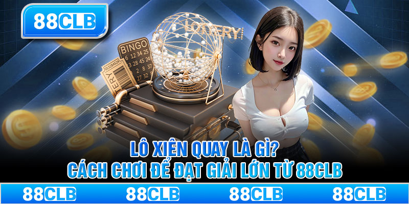 Lô xiên quay là gì? Cách chơi để đạt giải lớn từ 88CLB