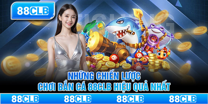 Những chiến lược chơi bắn cá 88CLB hiệu quả nhất