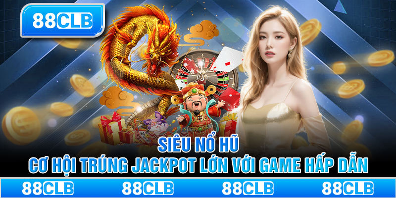 Siêu Nổ Hũ – Cơ Hội Trúng Jackpot Lớn Với Game Hấp Dẫn