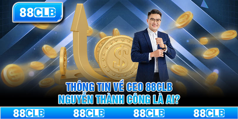 Thông tin về CEO 88CLB Nguyễn Thành Công là ai?