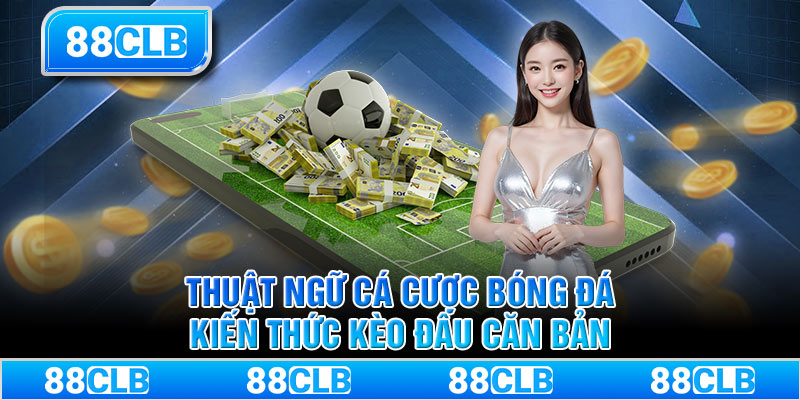 Thuật Ngữ Cá Cược Bóng Đá - Kiến Thức Kèo Đấu Căn Bản