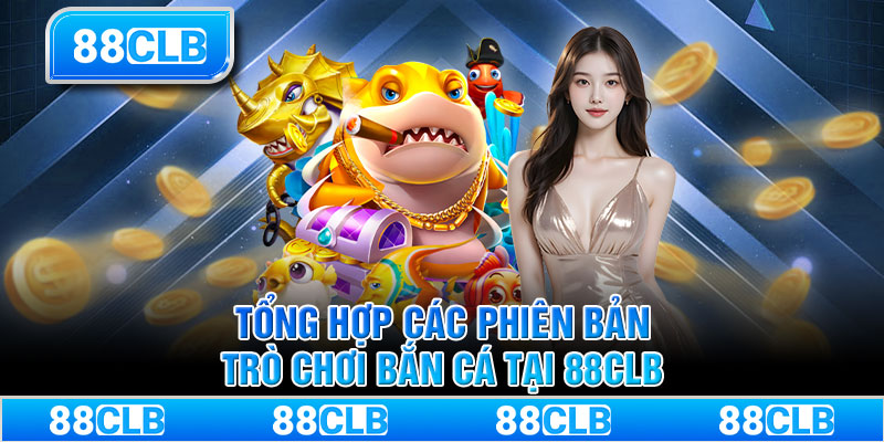 Tổng hợp các phiên bản trò chơi bắn cá tại 88CLB