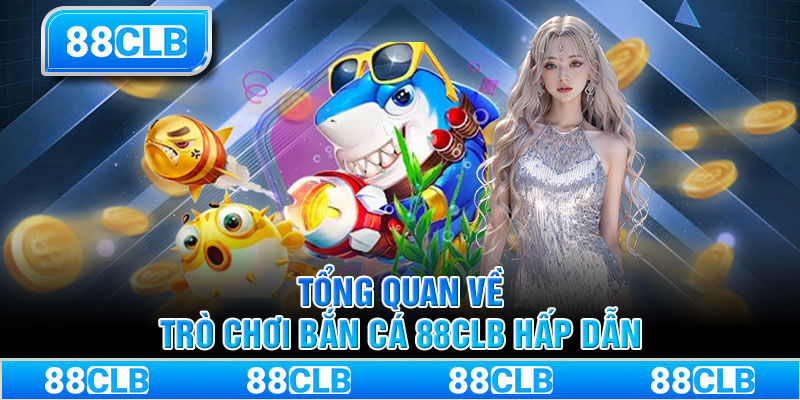 Tổng quan về trò chơi bắn cá 88CLB hấp dẫn